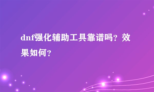 dnf强化辅助工具靠谱吗？效果如何？