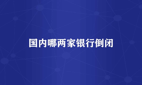 国内哪两家银行倒闭