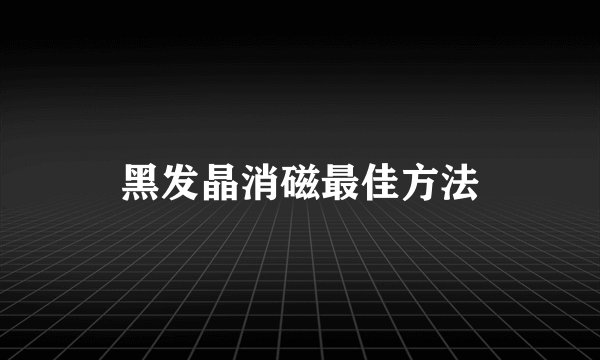黑发晶消磁最佳方法