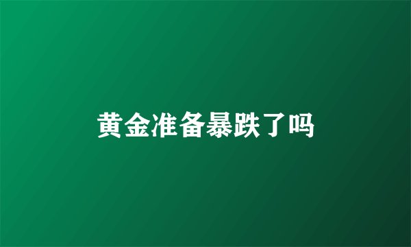 黄金准备暴跌了吗