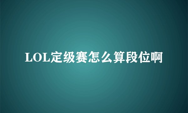 LOL定级赛怎么算段位啊