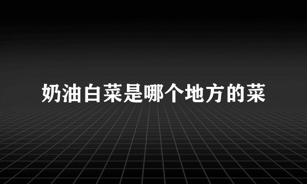 奶油白菜是哪个地方的菜