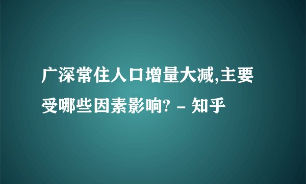 广深常住人口增量大减,主要受哪些因素影响? - 知乎