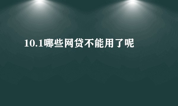 10.1哪些网贷不能用了呢