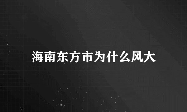 海南东方市为什么风大