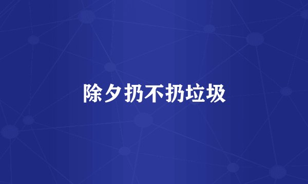 除夕扔不扔垃圾