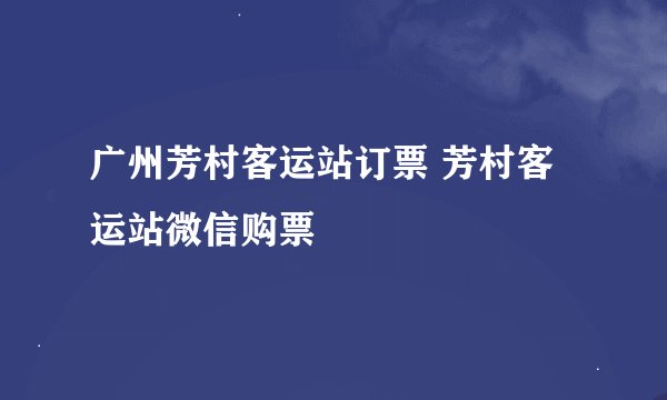 广州芳村客运站订票 芳村客运站微信购票