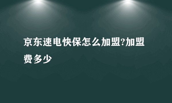 京东速电快保怎么加盟?加盟费多少