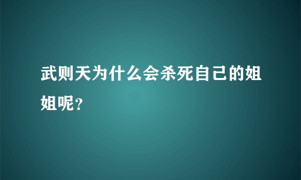 武则天为什么会杀死自己的姐姐呢？