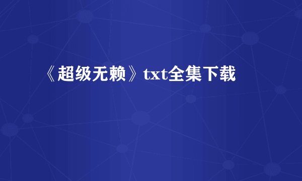 《超级无赖》txt全集下载