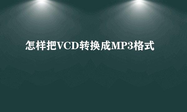 怎样把VCD转换成MP3格式