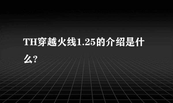 TH穿越火线1.25的介绍是什么?