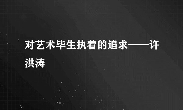 对艺术毕生执着的追求——许洪涛