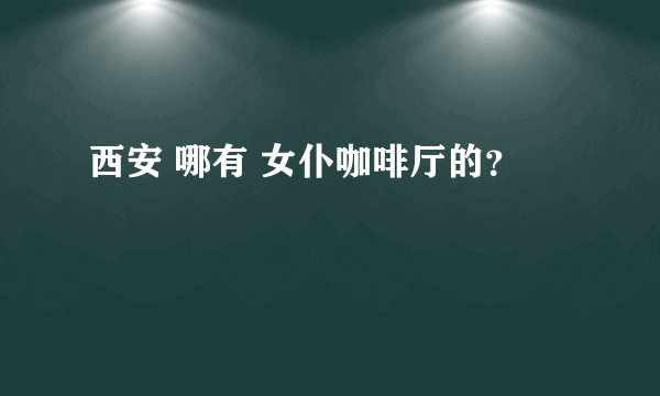 西安 哪有 女仆咖啡厅的？