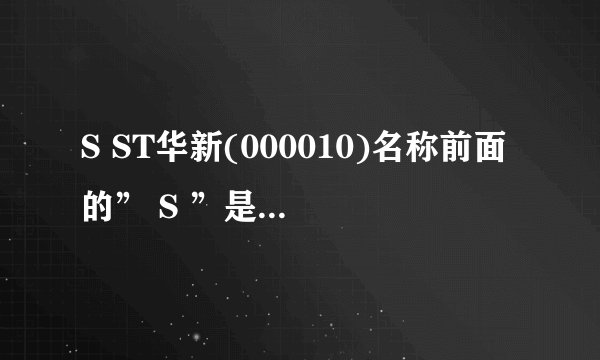 S ST华新(000010)名称前面的” S ”是什么意思？  