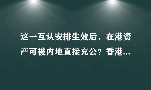 这一互认安排生效后，在港资产可被内地直接充公？香港律政司澄清