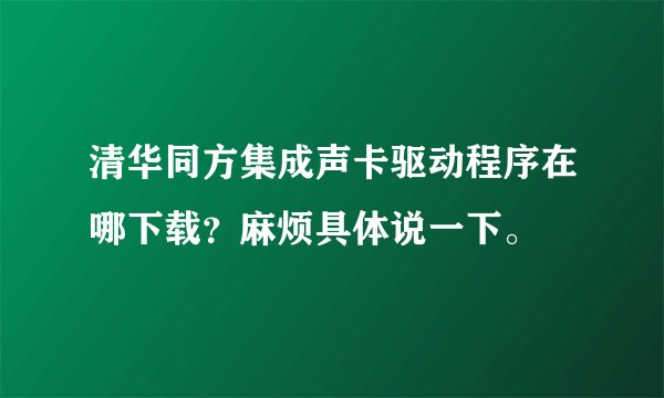 清华同方集成声卡驱动程序在哪下载？麻烦具体说一下。