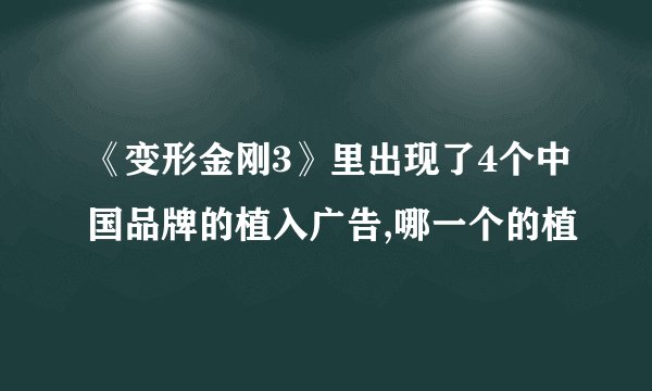 《变形金刚3》里出现了4个中国品牌的植入广告,哪一个的植