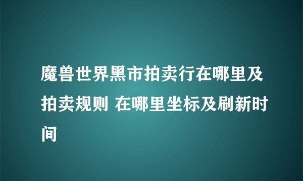 魔兽世界黑市拍卖行在哪里及拍卖规则 在哪里坐标及刷新时间