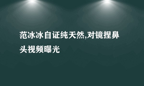 范冰冰自证纯天然,对镜捏鼻头视频曝光