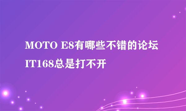 MOTO E8有哪些不错的论坛 IT168总是打不开