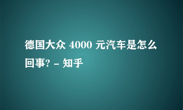 德国大众 4000 元汽车是怎么回事? - 知乎