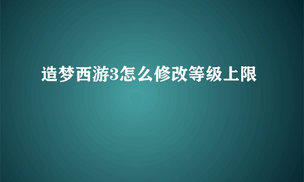 造梦西游3怎么修改等级上限