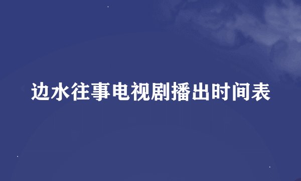 边水往事电视剧播出时间表