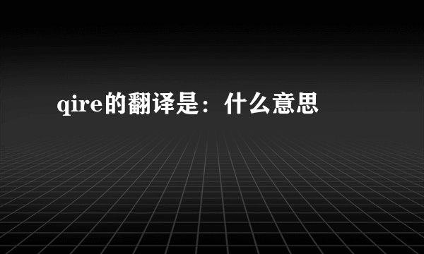 qire的翻译是：什么意思