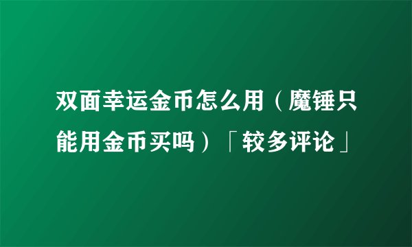 双面幸运金币怎么用（魔锤只能用金币买吗）「较多评论」