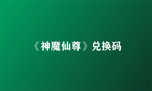 《神魔仙尊》兑换码