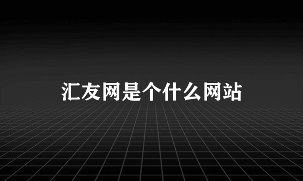 汇友网是个什么网站