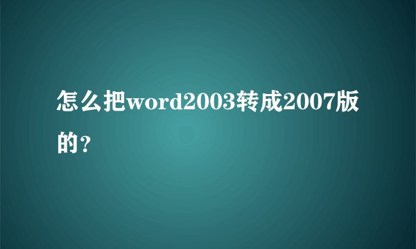 怎么把word2003转成2007版的？