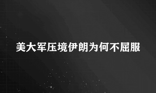 美大军压境伊朗为何不屈服