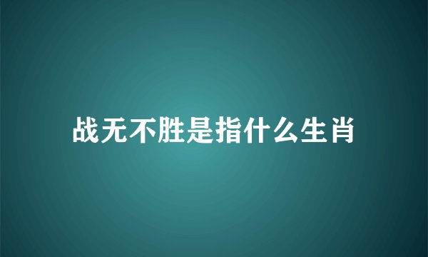 战无不胜是指什么生肖
