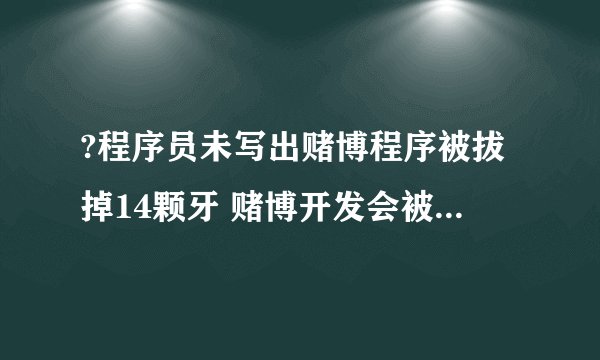 ?程序员未写出赌博程序被拔掉14颗牙 赌博开发会被判多少年