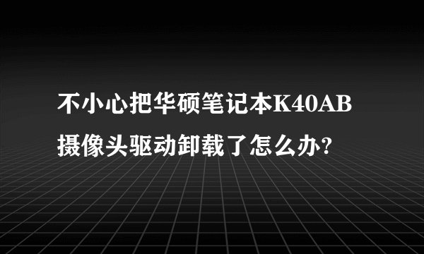 不小心把华硕笔记本K40AB摄像头驱动卸载了怎么办?