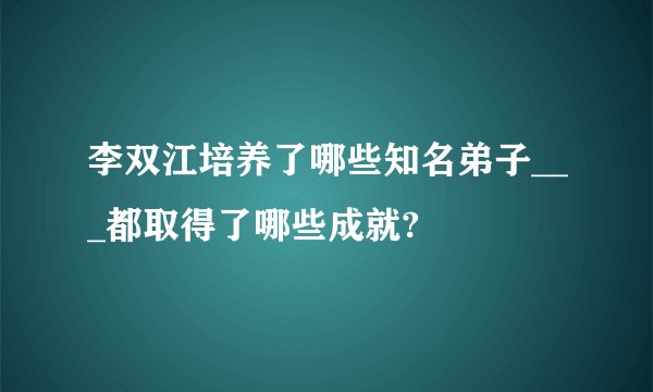李双江培养了哪些知名弟子___都取得了哪些成就?