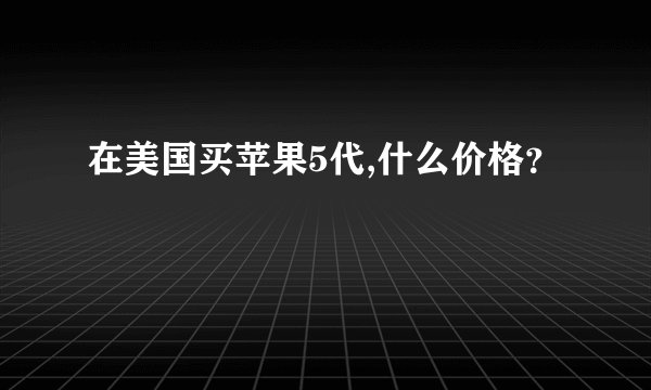 在美国买苹果5代,什么价格？