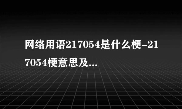 网络用语217054是什么梗-217054梗意思及出处分享