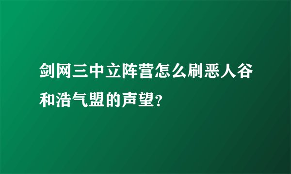 剑网三中立阵营怎么刷恶人谷和浩气盟的声望？