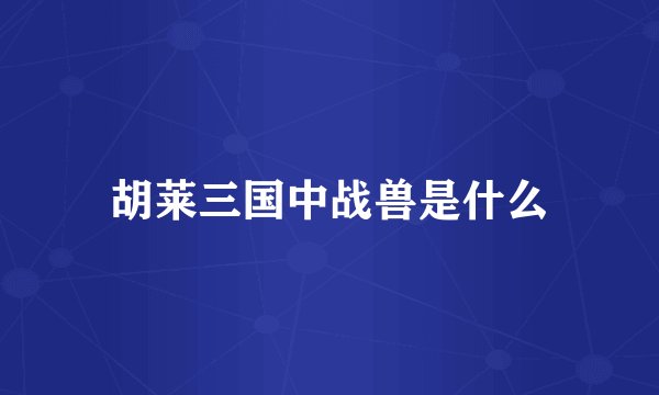 胡莱三国中战兽是什么