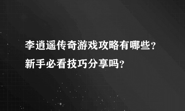 李逍遥传奇游戏攻略有哪些？新手必看技巧分享吗？