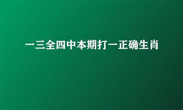 一三全四中本期打一正确生肖