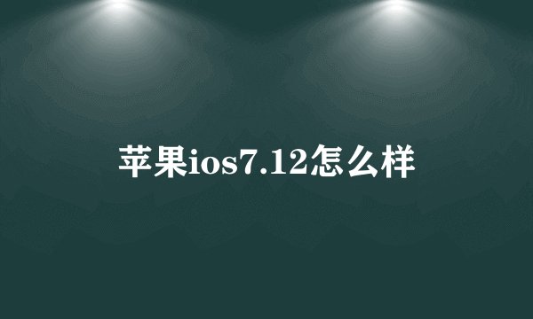 苹果ios7.12怎么样