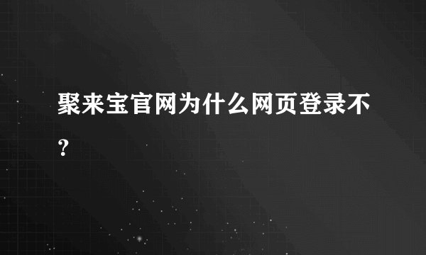 聚来宝官网为什么网页登录不？