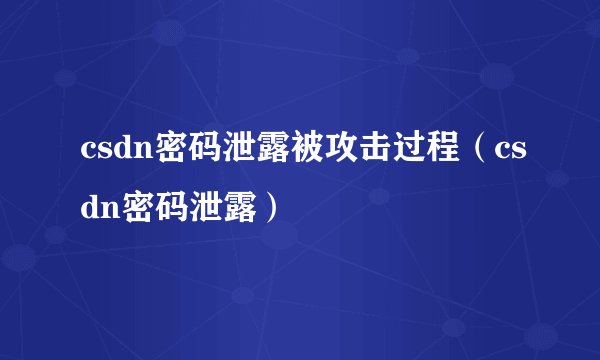 csdn密码泄露被攻击过程（csdn密码泄露）