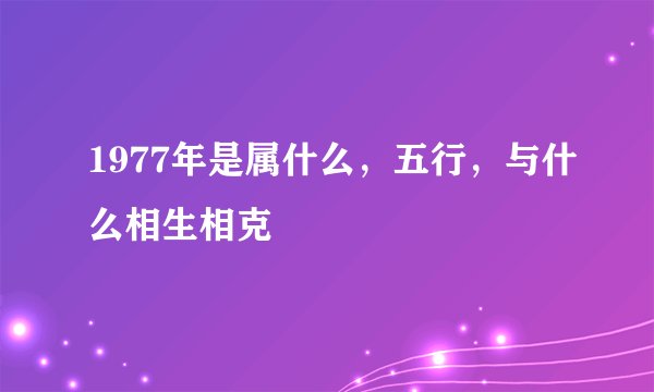 1977年是属什么，五行，与什么相生相克