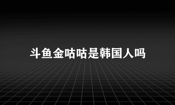 斗鱼金咕咕是韩国人吗