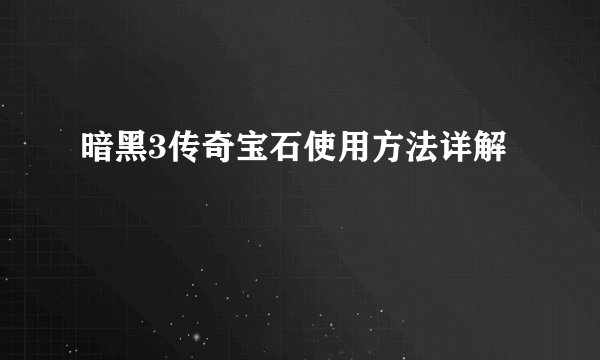 暗黑3传奇宝石使用方法详解